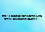 女性右下腹部隐痛的原因有哪些怎么治疗（女性右下腹部隐痛的原因有哪些）