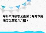 专升本成绩怎么查询（专升本成绩怎么查简介介绍）