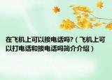 在飞机上可以接电话吗?（飞机上可以打电话和接电话吗简介介绍）