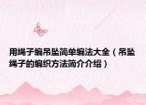 用绳子编吊坠简单编法大全（吊坠绳子的编织方法简介介绍）