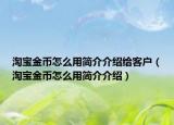 淘宝金币怎么用简介介绍给客户（淘宝金币怎么用简介介绍）