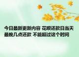 今日最新更新内容 花呗还款日当天最晚几点还款 不能超过这个时间