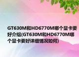 GT630M和HD6770M哪个显卡要好介绍(GT630M和HD6770M哪个显卡要好详细情况如何)