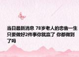 当日最新消息 78岁老人的忠告一生只要做好2件事你就赢了 你都做到了吗