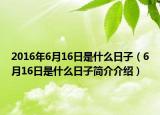 2016年6月16日是什么日子（6月16日是什么日子简介介绍）