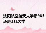 沈阳航空航天大学是985还是211大学