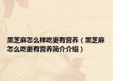 黑芝麻怎么样吃更有营养（黑芝麻怎么吃更有营养简介介绍）