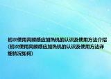初次使用高频感应加热机的认识及使用方法介绍(初次使用高频感应加热机的认识及使用方法详细情况如何)