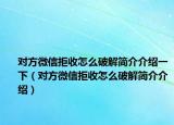 对方微信拒收怎么破解简介介绍一下（对方微信拒收怎么破解简介介绍）