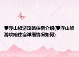 罗浮山旅游攻略住宿介绍(罗浮山旅游攻略住宿详细情况如何)