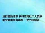 当日最新消息 农村信用社个人贷款的业务类型有哪些 一文为你解答