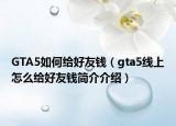 GTA5如何给好友钱（gta5线上怎么给好友钱简介介绍）