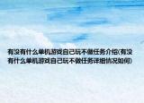 有没有什么单机游戏自己玩不做任务介绍(有没有什么单机游戏自己玩不做任务详细情况如何)