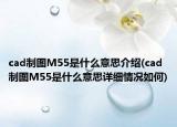 cad制图M55是什么意思介绍(cad制图M55是什么意思详细情况如何)