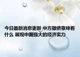 今日最新消息更新 中方撤侨意味着什么 展现中国强大的经济实力