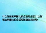 什么时候去泰国比较合适呢介绍(什么时候去泰国比较合适呢详细情况如何)