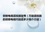 创维电视遥控器型号（万能遥控器的创维电视代码是多少简介介绍）