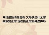 今日最新消息更新 义乌快递什么时候恢复正常 现在能正常派件送件吗