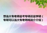 想当大专老师是考专硕还是学硕（专硕可以当大专老师吗简介介绍）