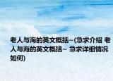老人与海的英文概括~(急求介绍 老人与海的英文概括~ 急求详细情况如何)