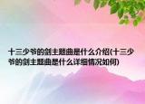 十三少爷的剑主题曲是什么介绍(十三少爷的剑主题曲是什么详细情况如何)