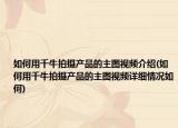如何用千牛拍摄产品的主图视频介绍(如何用千牛拍摄产品的主图视频详细情况如何)