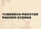 今日最新更新内容 申请房贷不能有其他的贷款吗 这方面要知道