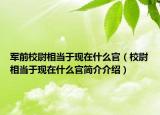 军前校尉相当于现在什么官（校尉相当于现在什么官简介介绍）