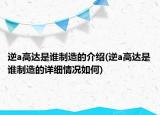 逆a高达是谁制造的介绍(逆a高达是谁制造的详细情况如何)