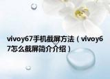 vivoy67手机截屏方法（vivoy67怎么截屏简介介绍）