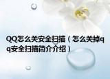 QQ怎么关安全扫描（怎么关掉qq安全扫描简介介绍）