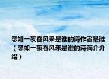 忽如一夜春风来是谁的诗作者是谁（忽如一夜春风来是谁的诗简介介绍）