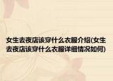 女生去夜店该穿什么衣服介绍(女生去夜店该穿什么衣服详细情况如何)