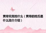 黄帝究竟姓什么（黄帝的姓氏是什么简介介绍）