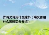 炸鸡叉骨用什么腌料（鸡叉骨用什么腌料简介介绍）