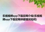 乐视视频app下载官网介绍(乐视视频app下载官网详细情况如何)