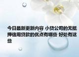 今日最新更新内容 小贷公司的无抵押信用贷款的优点有哪些 好处有这些
