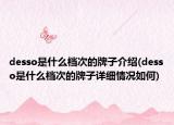 desso是什么档次的牌子介绍(desso是什么档次的牌子详细情况如何)