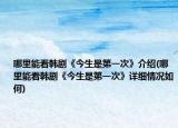 哪里能看韩剧《今生是第一次》介绍(哪里能看韩剧《今生是第一次》详细情况如何)