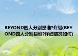 BEYOND四人分别是谁?介绍(BEYOND四人分别是谁?详细情况如何)