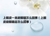 上眼皮一直磨眼睛怎么回事（上眼皮磨眼睛是怎么回事）
