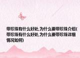 带珍珠有什么好处,为什么要带珍珠介绍(带珍珠有什么好处,为什么要带珍珠详细情况如何)