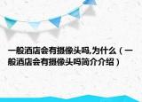 一般酒店会有摄像头吗,为什么（一般酒店会有摄像头吗简介介绍）