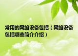 常用的网络设备包括（网络设备包括哪些简介介绍）