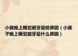 小孩晚上睡觉磨牙是啥原因（小孩子晚上睡觉磨牙是什么原因）