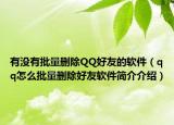 有没有批量删除QQ好友的软件（qq怎么批量删除好友软件简介介绍）
