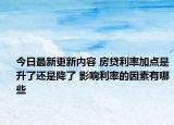 今日最新更新内容 房贷利率加点是升了还是降了 影响利率的因素有哪些