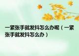 一紧张手就发抖怎么办呢（一紧张手就发抖怎么办）
