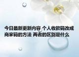 今日最新更新内容 个人收款码改成商家码的方法 两者的区别是什么