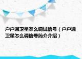 户户通卫星怎么调试信号（户户通卫星怎么调信号简介介绍）